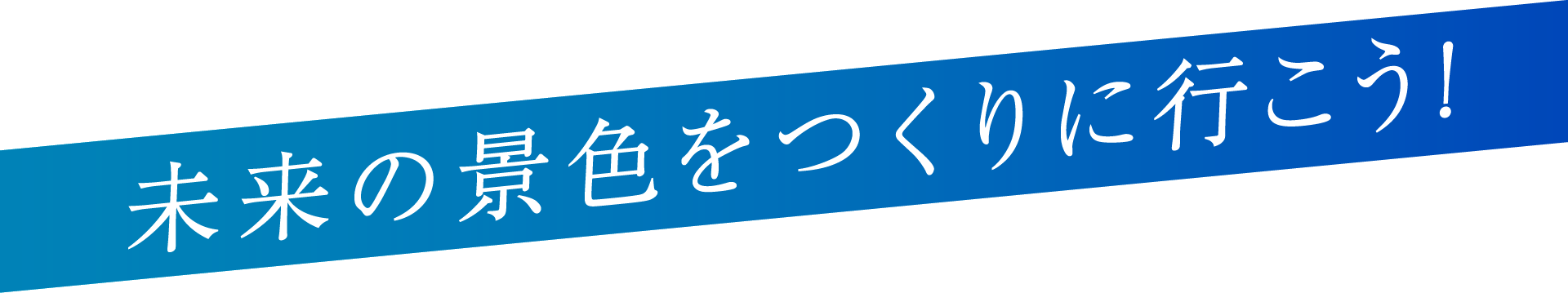 未来の景色をつくりに行こう!