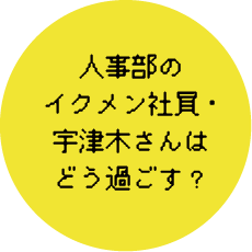 人事部のイクメン社員・宇津木さんはどう過ごす？